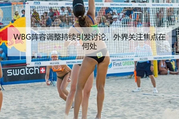 WBG阵容调整持续引发讨论，外界关注焦点在何处